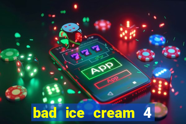 bad ice cream 4 click jogos